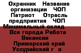 Охранник › Название организации ­ ЧОП «Патриот» › Отрасль предприятия ­ ЧОП › Минимальный оклад ­ 1 - Все города Работа » Вакансии   . Приморский край,Уссурийский г. о. 